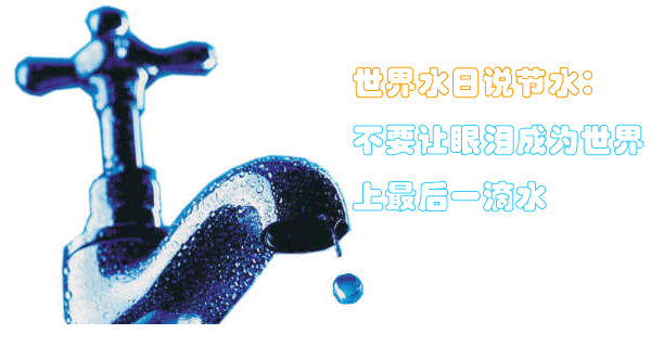 3月22日 世界水日說(shuō)節(jié)水：不要讓眼淚成為世界上最后一滴水